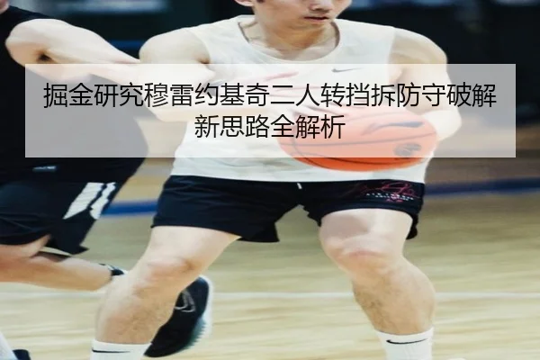 掘金研究穆雷约基奇二人转挡拆防守破解新思路全解析