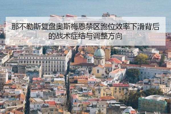 那不勒斯复盘奥斯梅恩禁区跑位效率下滑背后的战术症结与调整方向