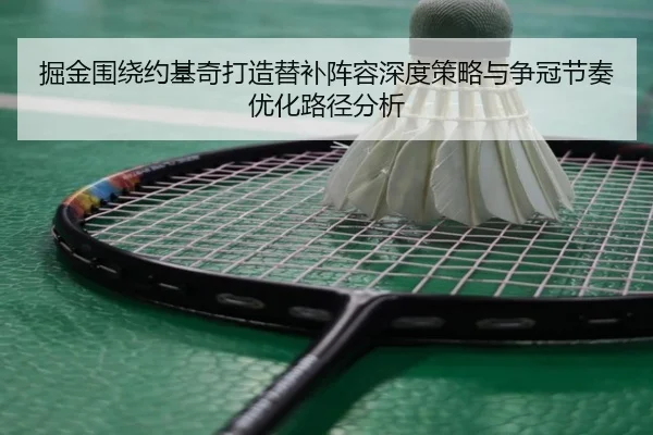 掘金围绕约基奇打造替补阵容深度策略与争冠节奏优化路径分析 | kaiyun