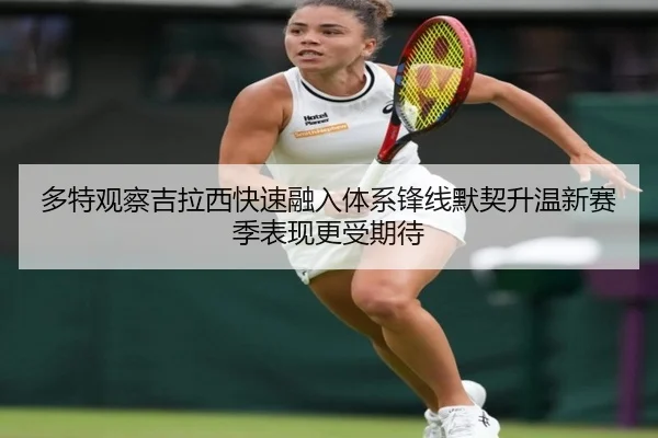 多特观察吉拉西快速融入体系锋线默契升温新赛季表现更受期待 | kaiyun