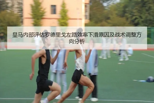 皇马内部评估罗德里戈左路效率下滑原因及战术调整方向分析 | kaiyun