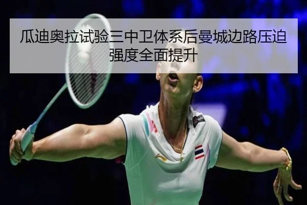 瓜迪奥拉试验三中卫体系后曼城边路压迫强度全面提升